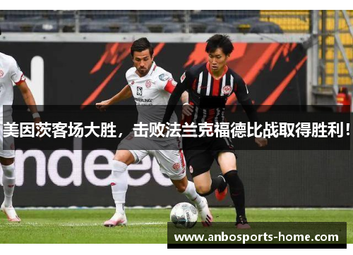 美因茨客场大胜，击败法兰克福德比战取得胜利！