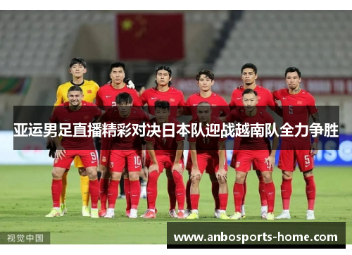 亚运男足直播精彩对决日本队迎战越南队全力争胜